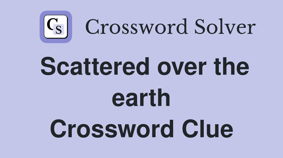 Scattered over the earth Crossword Clue