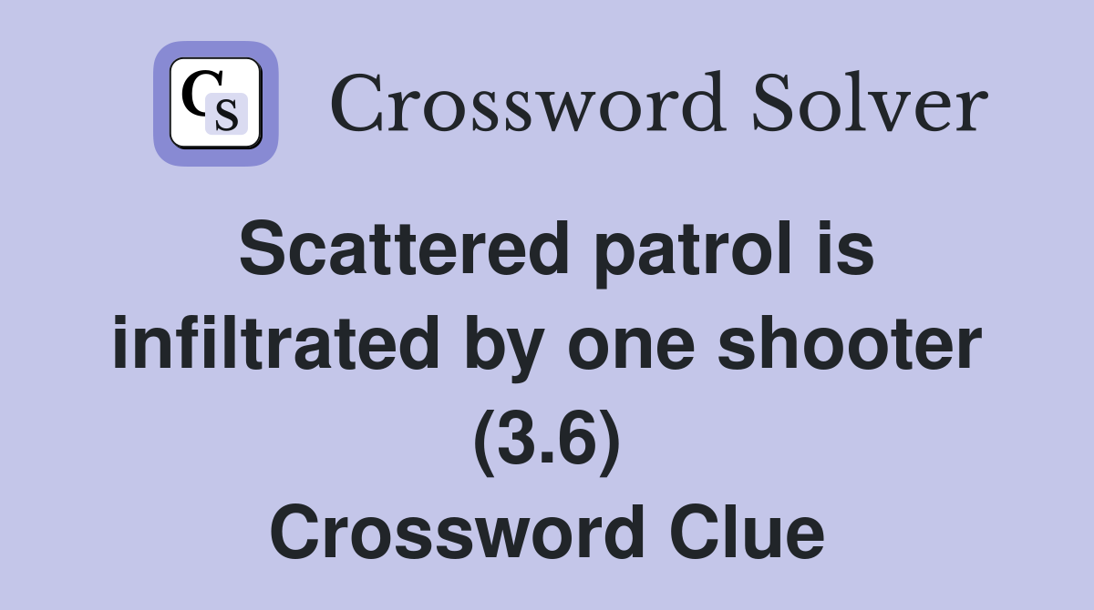 Scattered patrol is infiltrated by one shooter (3.6) Crossword Clue