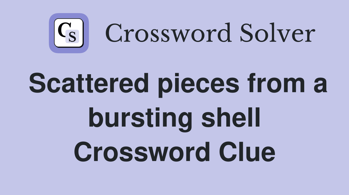 Scattered pieces from a bursting shell Crossword Clue