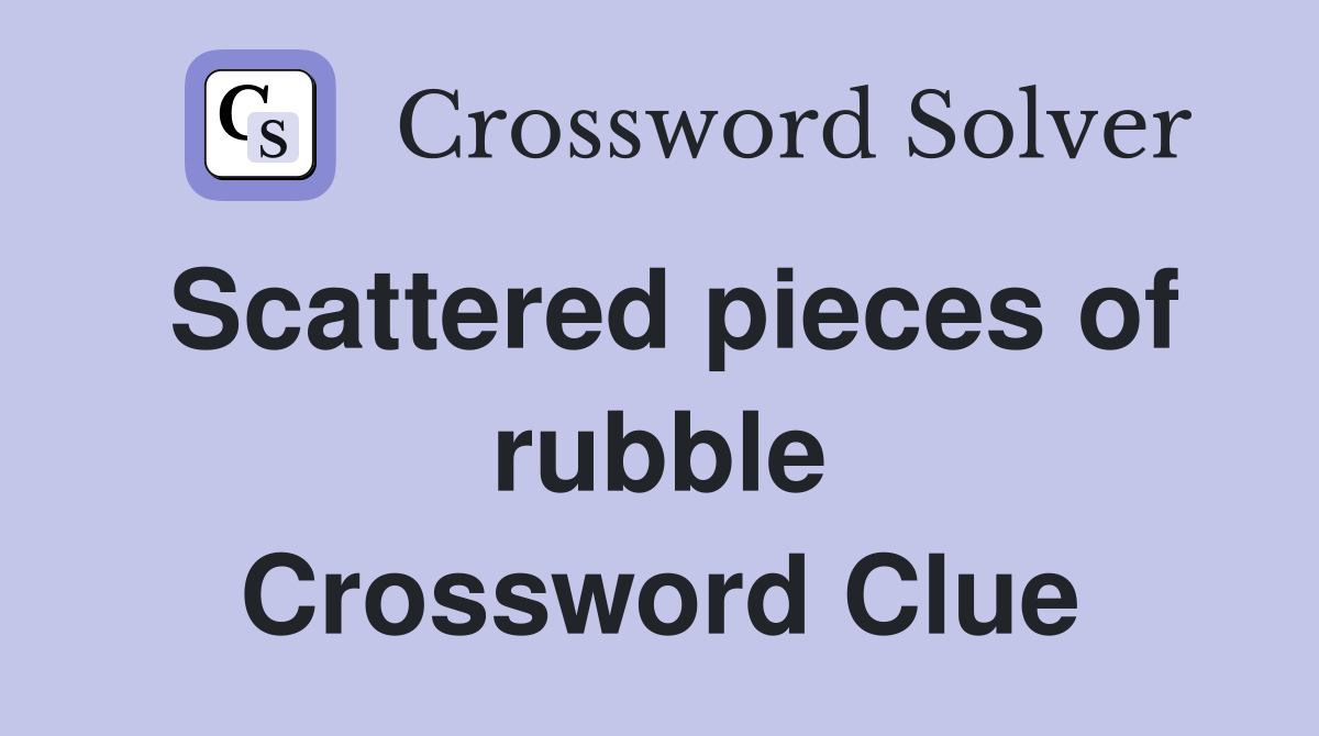 Scattered pieces of rubble Crossword Clue