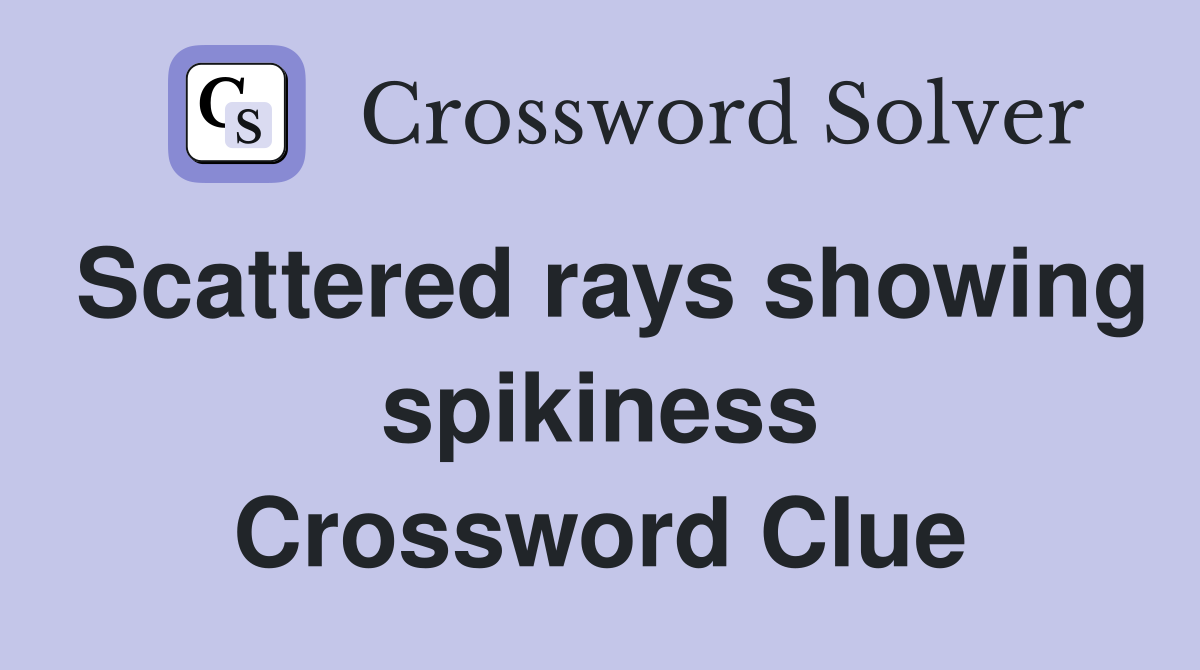 Scattered rays showing spikiness Crossword Clue