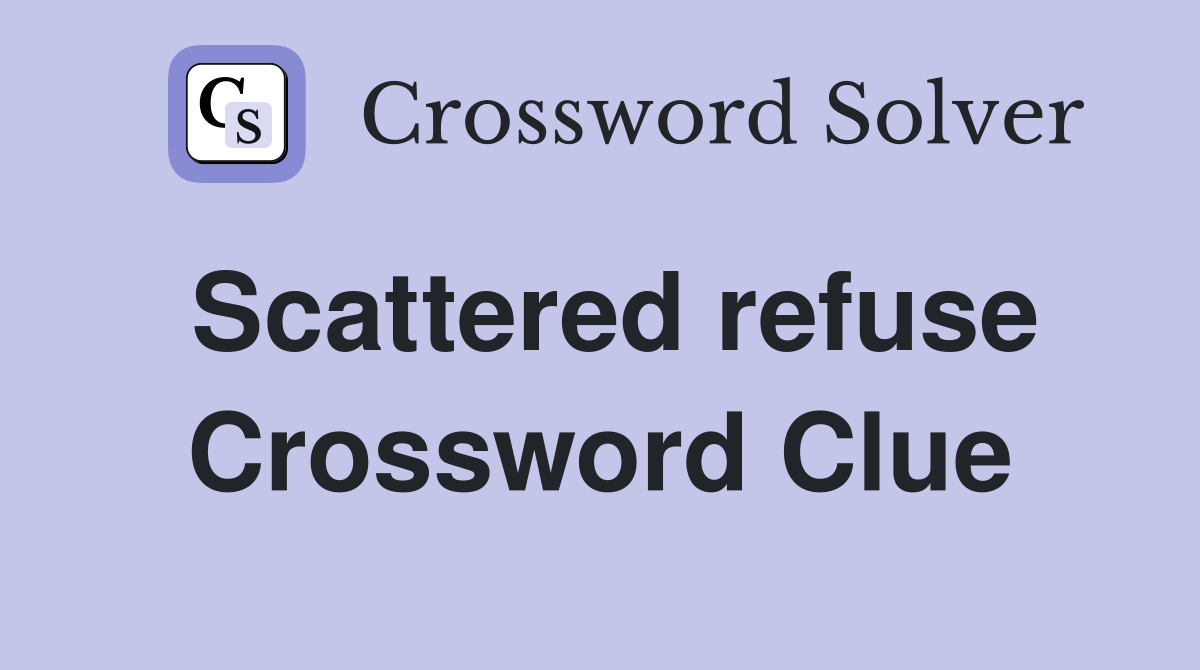 Scattered refuse Crossword Clue