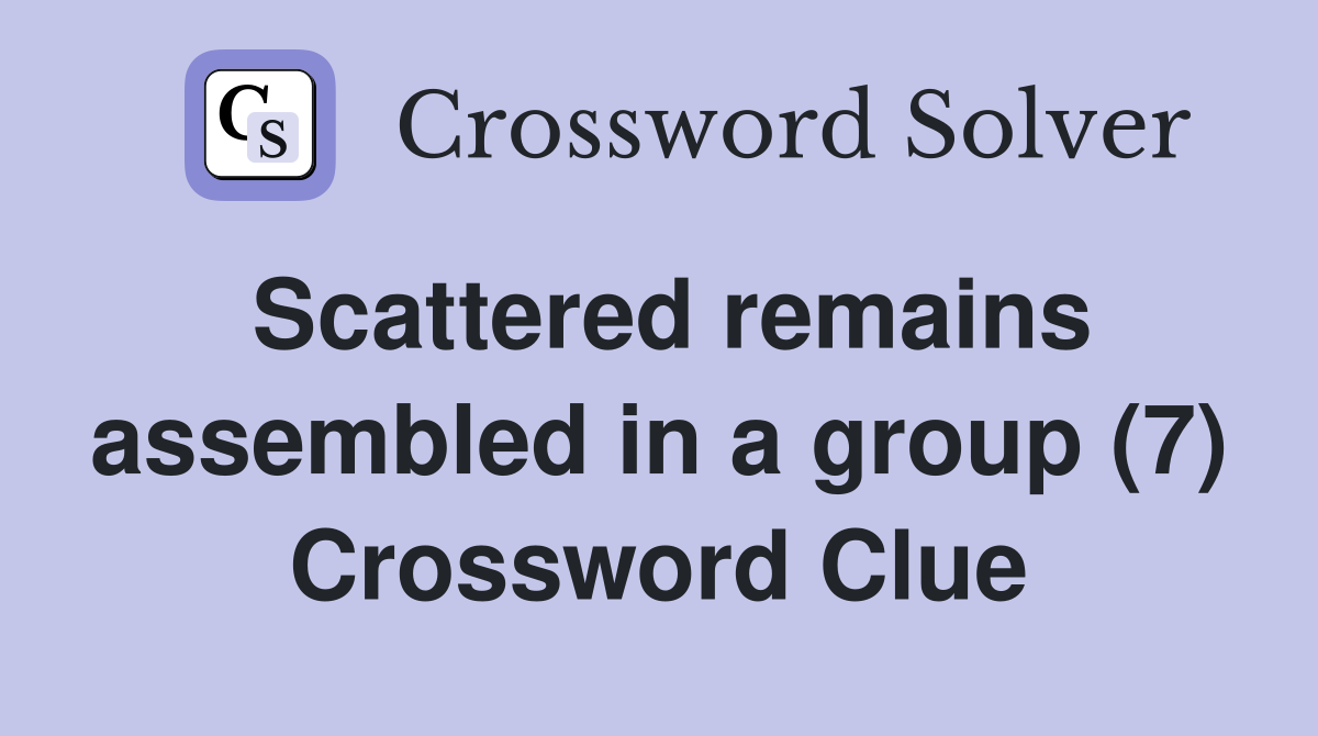 Scattered remains assembled in a group (7) Crossword Clue