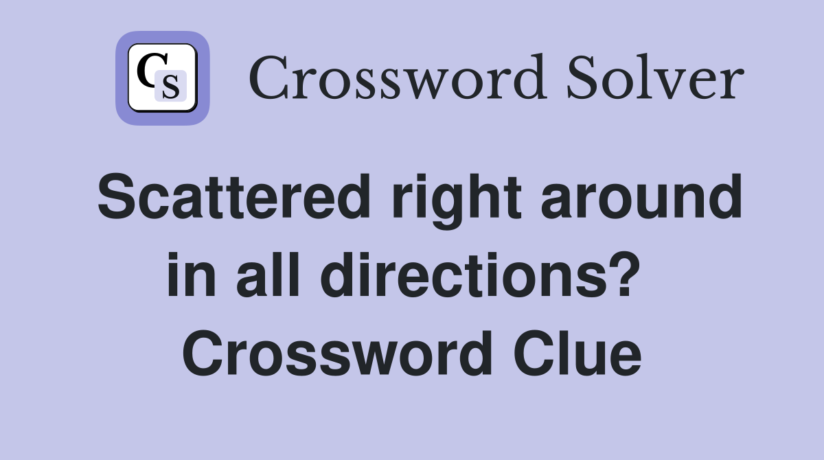 Scattered right around in all directions?  Crossword Clue