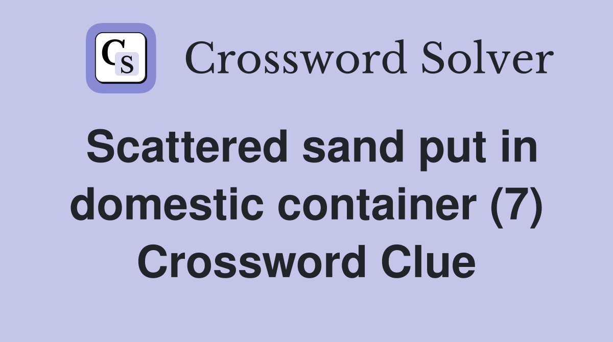 Scattered sand put in domestic container (7) Crossword Clue