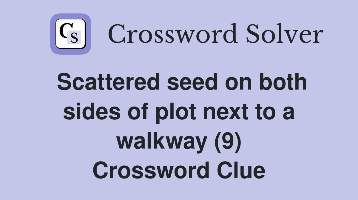 Scattered seed on both sides of plot next to a walkway (9) Crossword