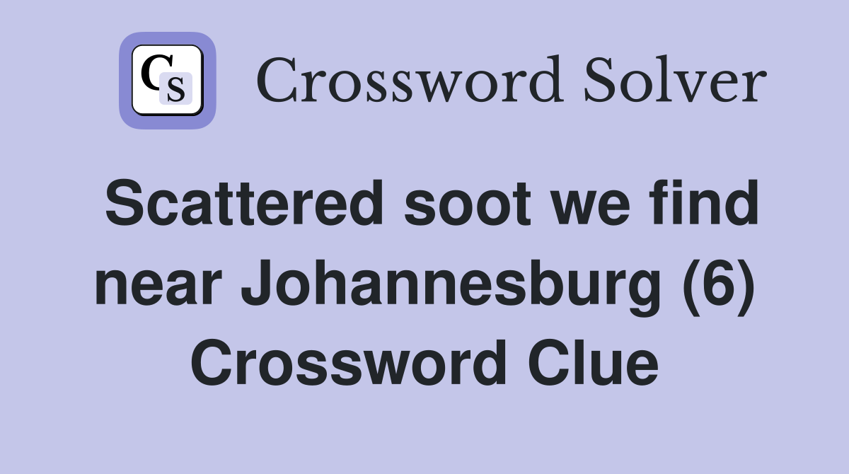 Scattered soot we find near Johannesburg (6) Crossword Clue
