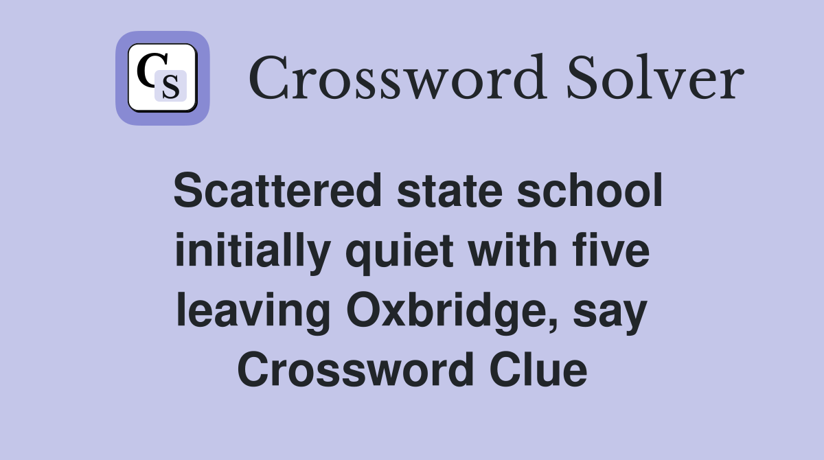 Scattered state school initially quiet with five leaving Oxbridge, say Crossword Clue