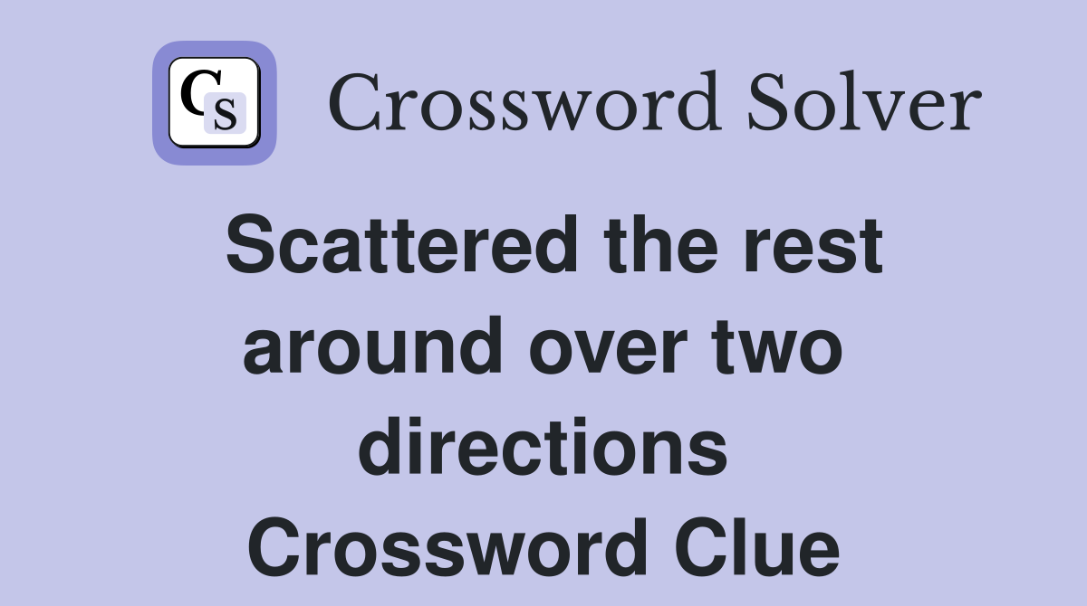 Scattered the rest around over two directions Crossword Clue