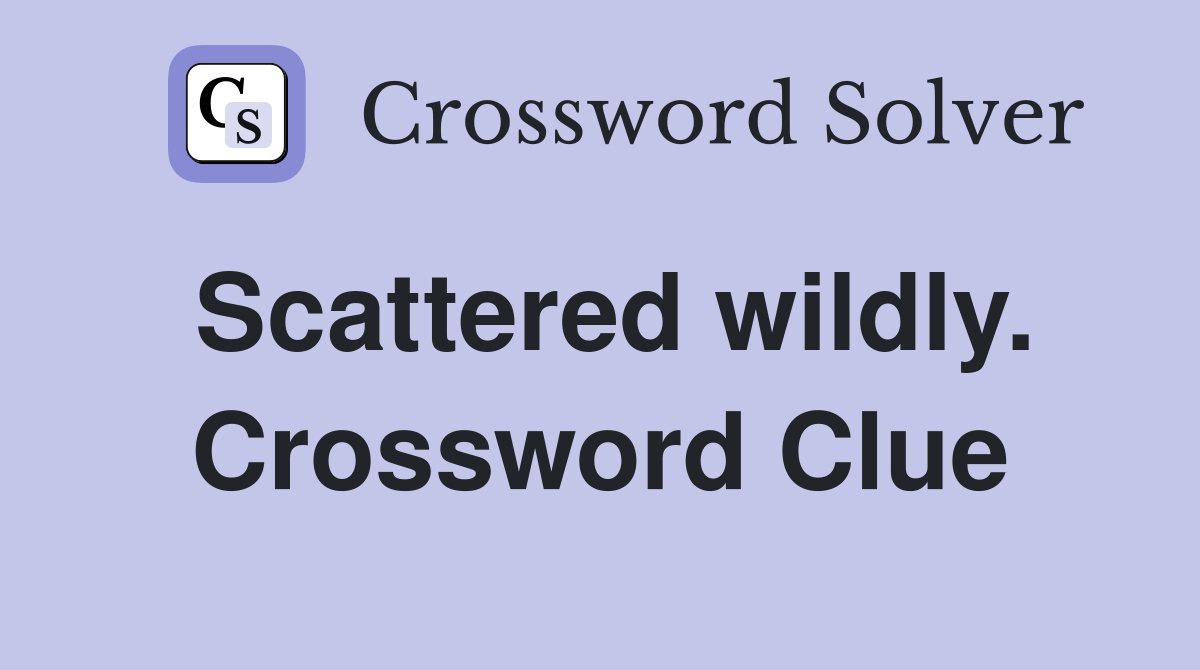 Scattered wildly. Crossword Clue