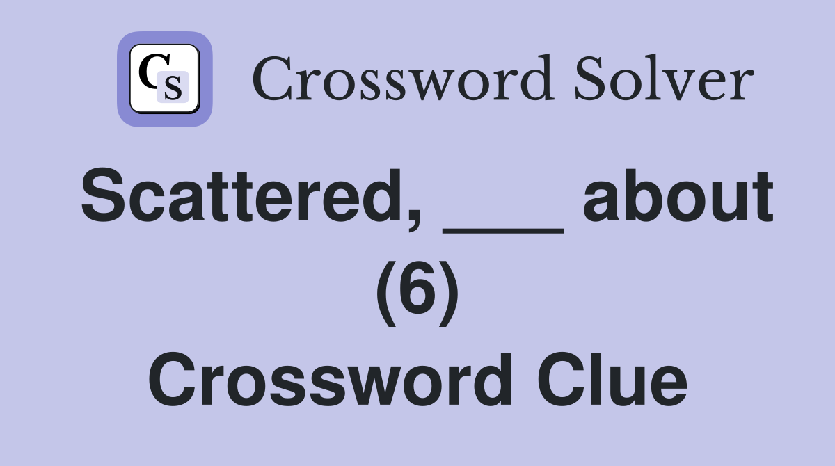 Scattered, ___ about (6) Crossword Clue