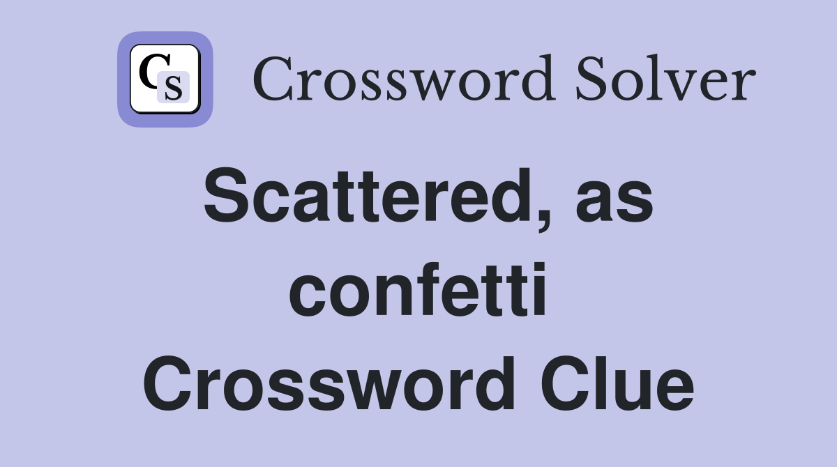 Scattered, as confetti Crossword Clue