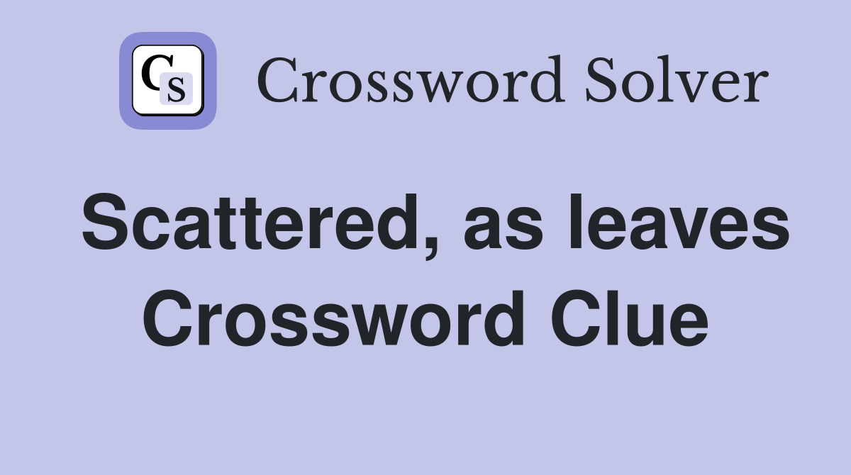 Scattered, as leaves Crossword Clue