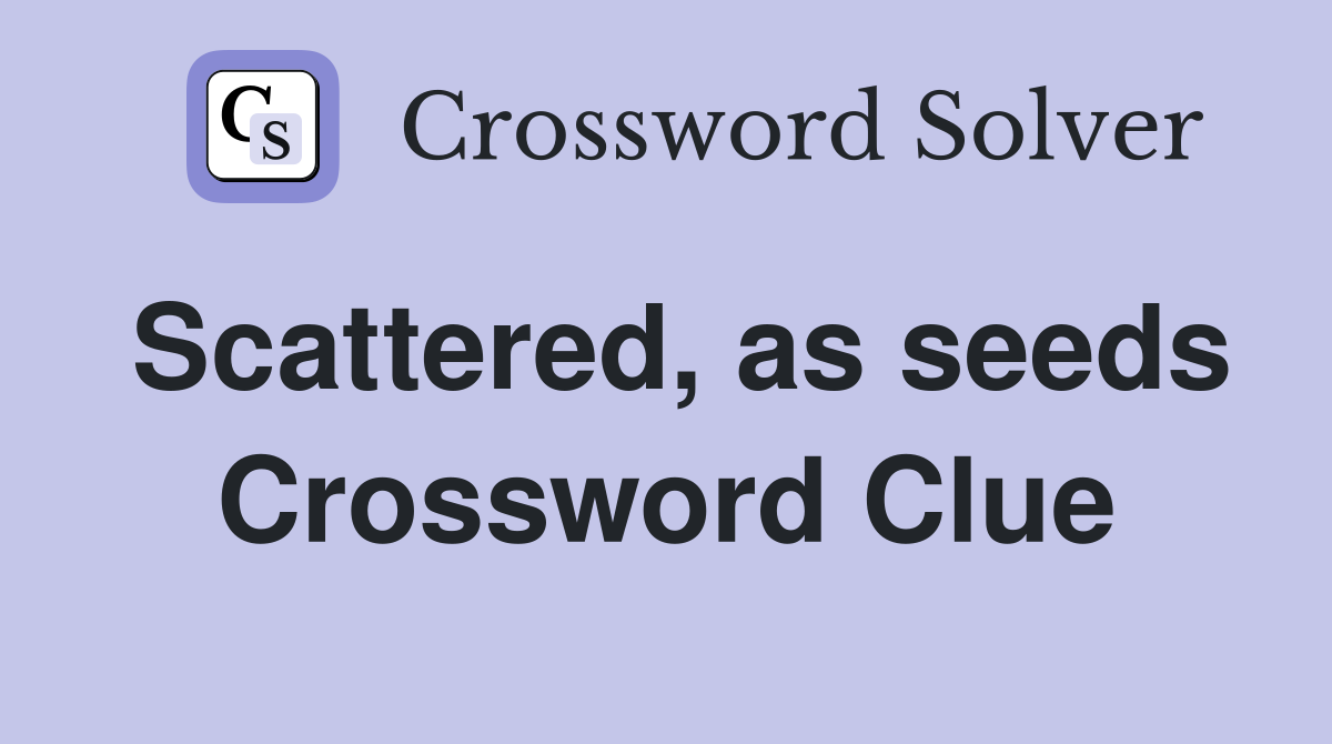 Scattered, as seeds Crossword Clue