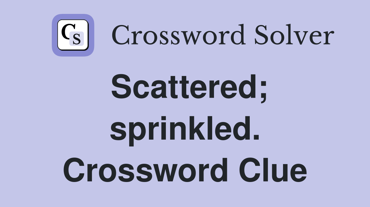 Scattered; sprinkled. Crossword Clue