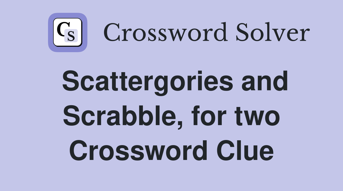 Scattergories and Scrabble, for two Crossword Clue