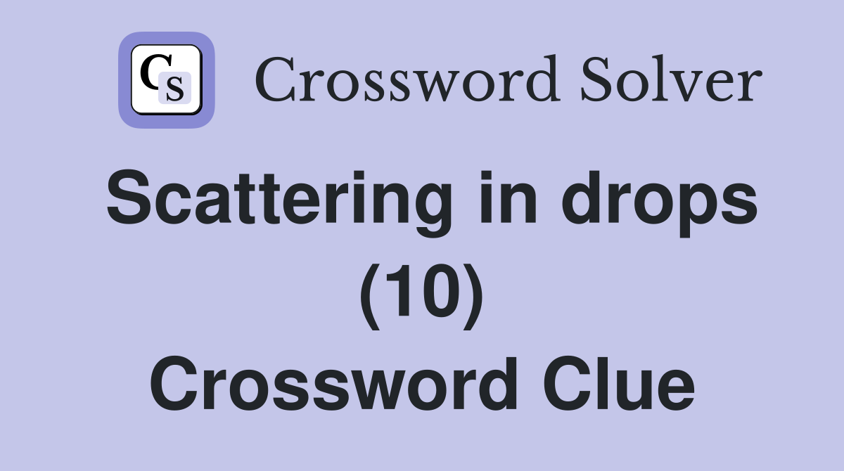 Scattering in drops (10) Crossword Clue