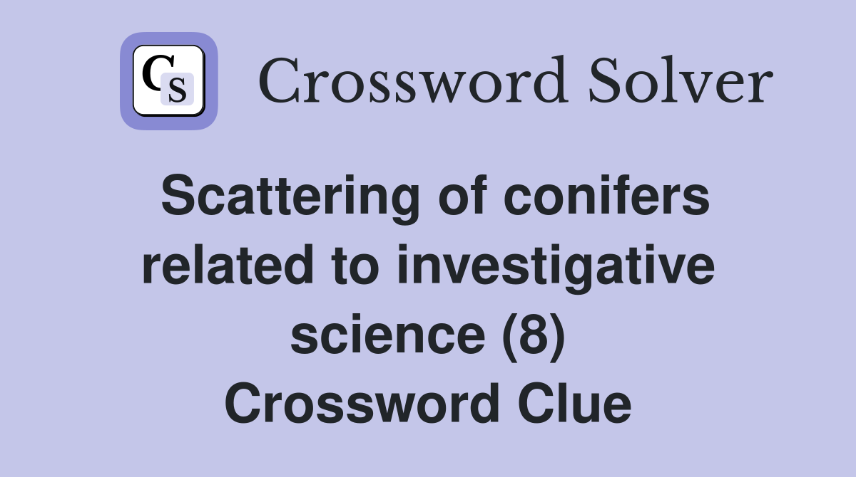 Scattering of conifers related to investigative science (8) Crossword Clue