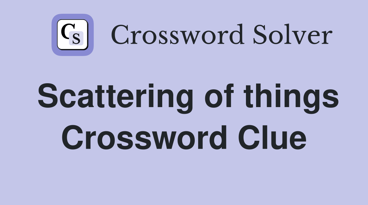 Scattering of things Crossword Clue