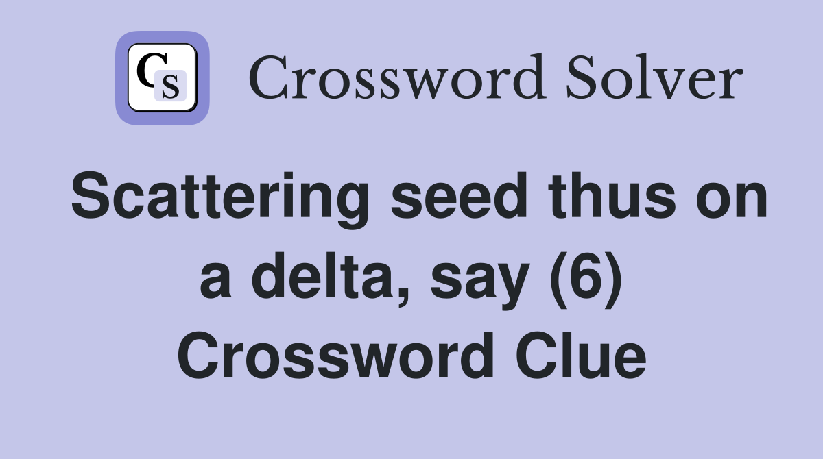 Scattering seed thus on a delta, say (6) Crossword Clue