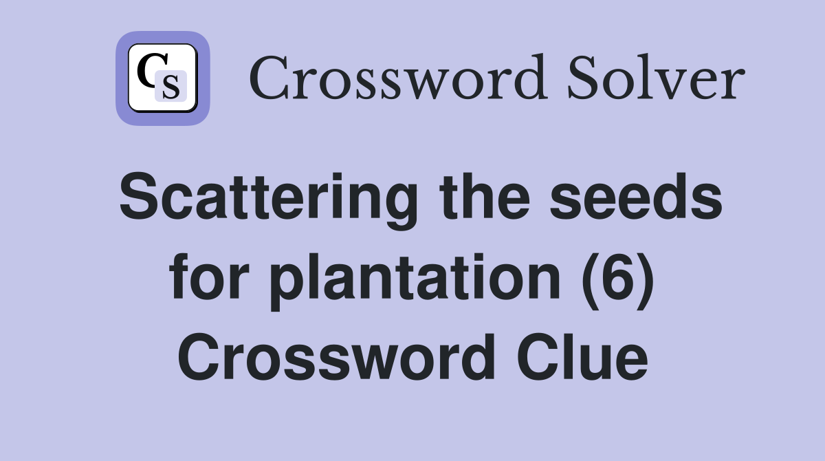 Scattering the seeds for plantation (6) Crossword Clue