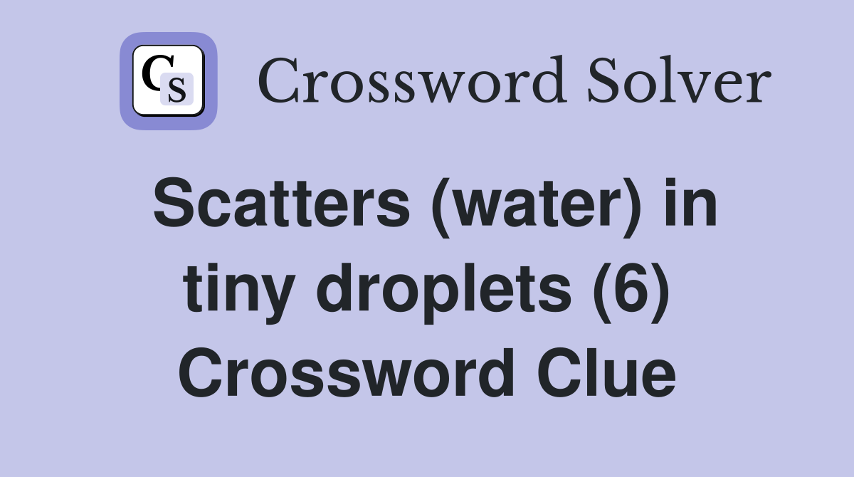 Scatters (water) in tiny droplets (6) Crossword Clue