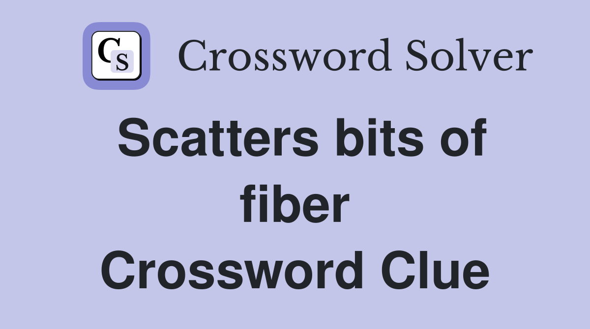 Scatters bits of fiber Crossword Clue