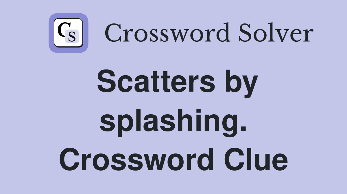 Scatters by splashing. Crossword Clue