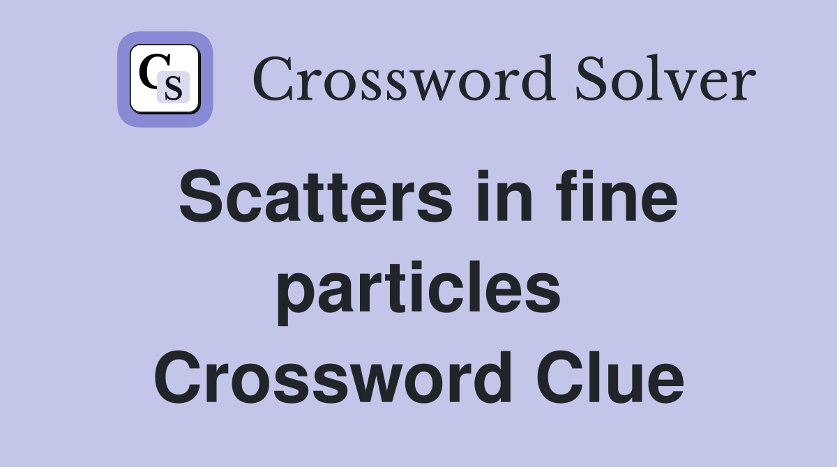 Scatters in fine particles Crossword Clue