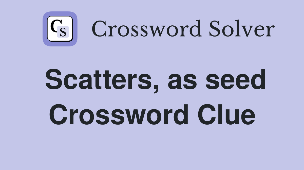 Scatters, as seed Crossword Clue