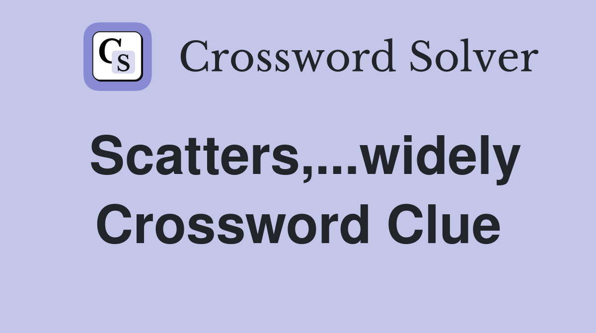 Scatters,...widely Crossword Clue