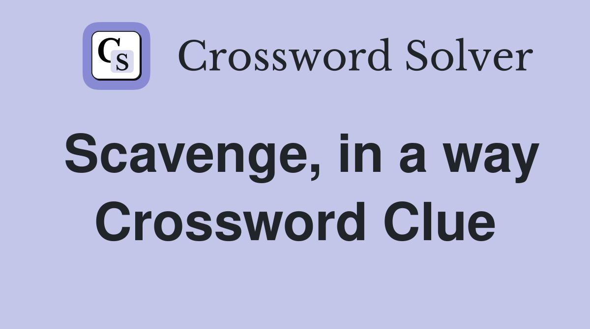 Scavenge, in a way Crossword Clue