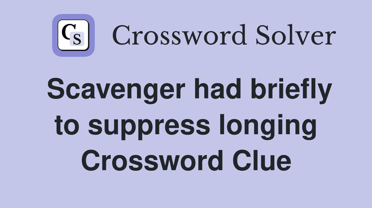 Scavenger had briefly to suppress longing Crossword Clue