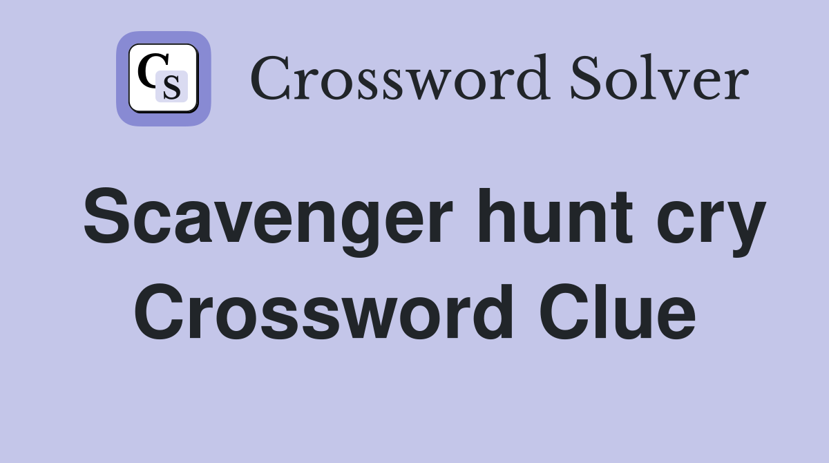 Scavenger hunt cry Crossword Clue