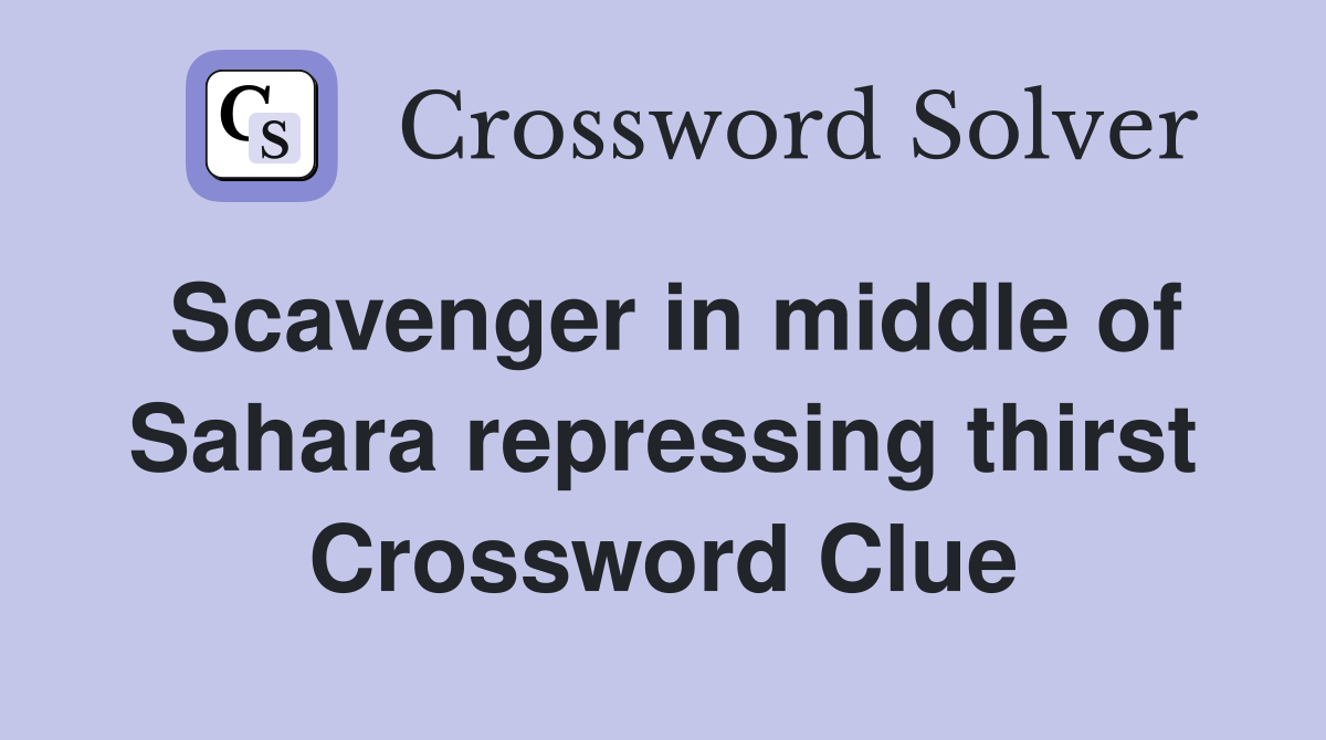 Scavenger in middle of Sahara repressing thirst Crossword Clue