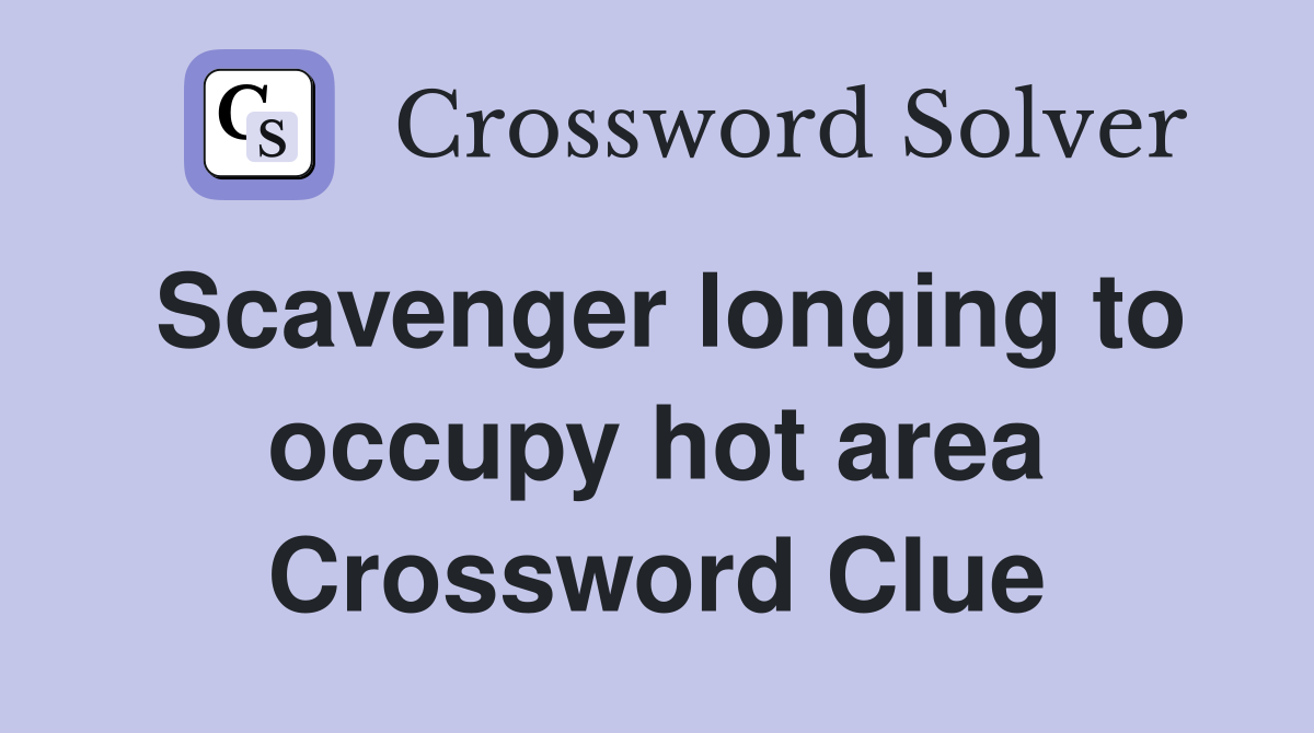 Scavenger longing to occupy hot area Crossword Clue