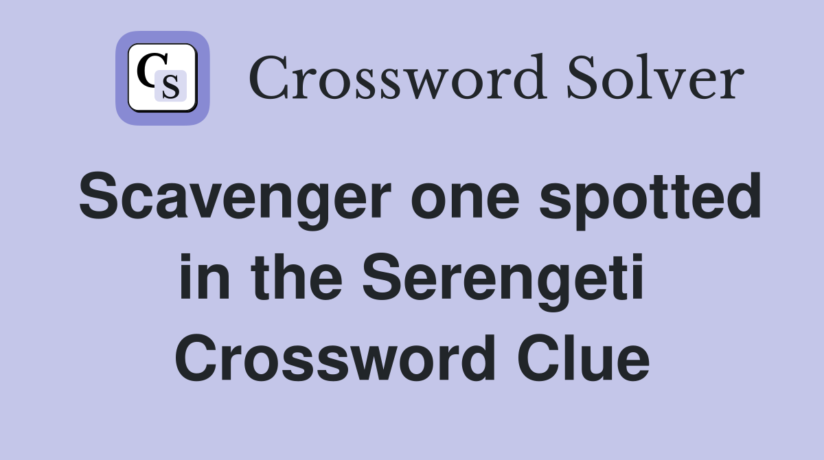 Scavenger one spotted in the Serengeti Crossword Clue