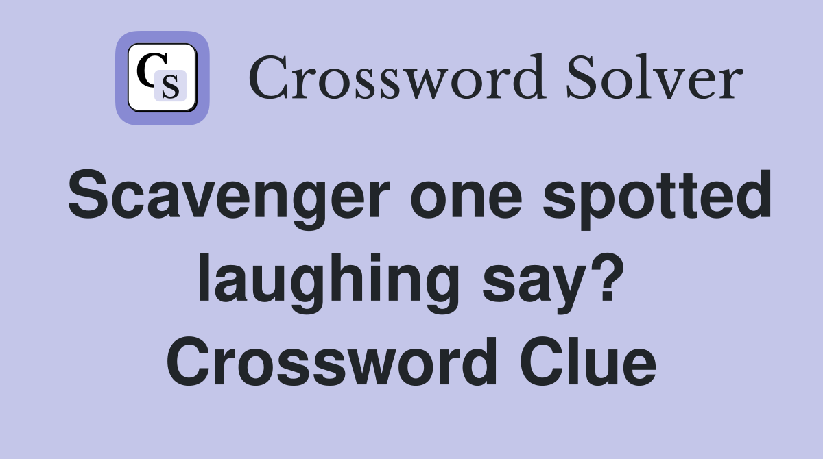 Scavenger one spotted laughing say? Crossword Clue
