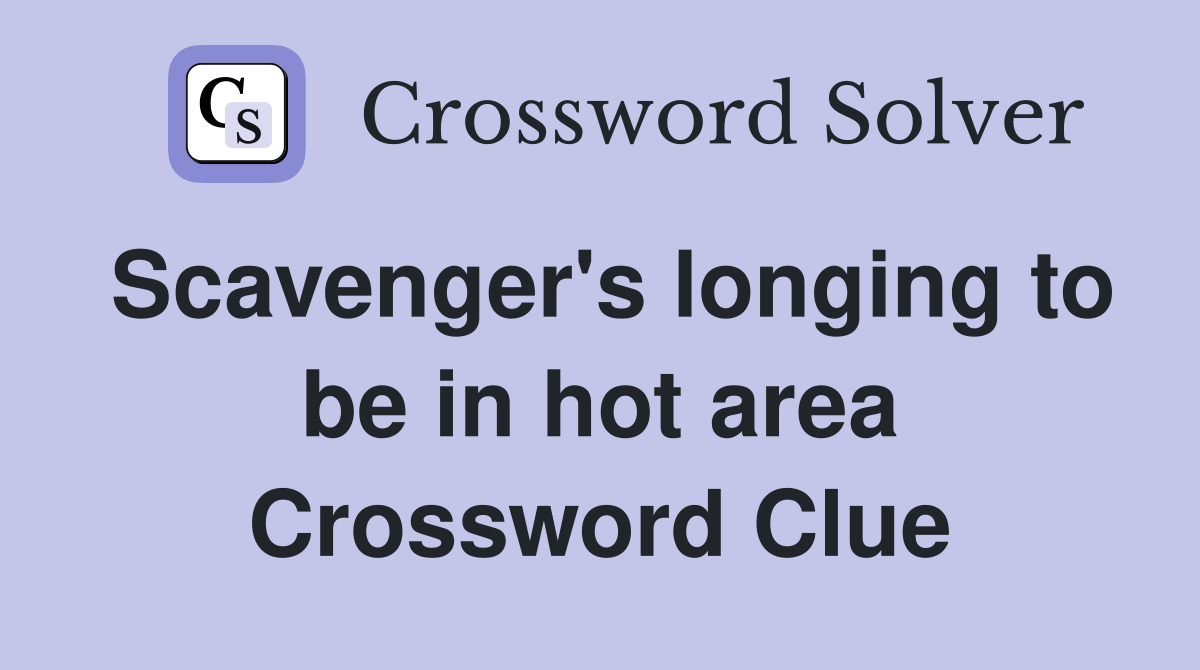 Scavenger's longing to be in hot area Crossword Clue