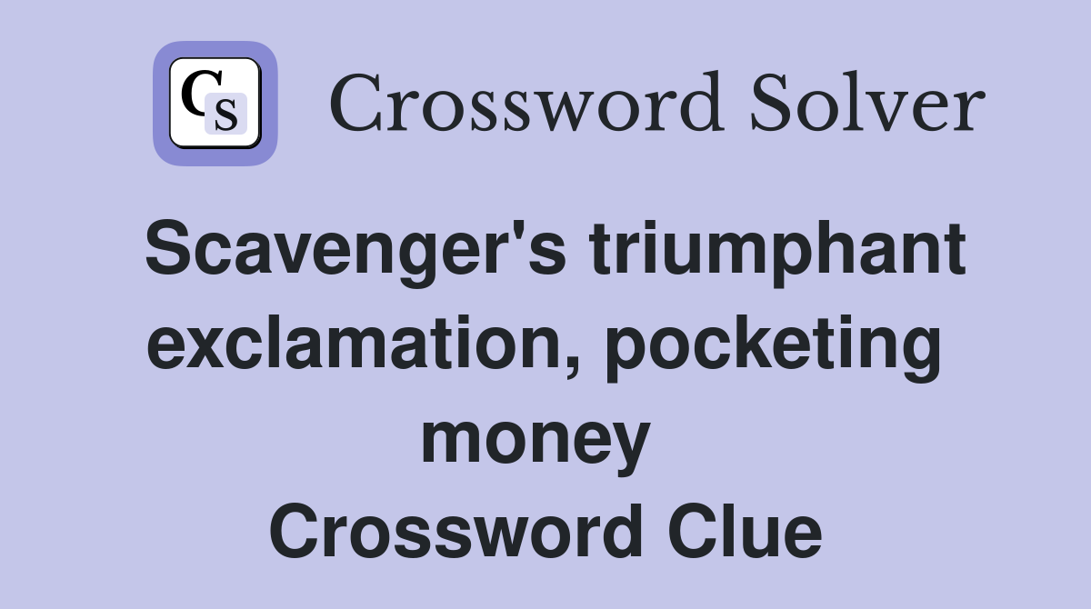Scavenger's triumphant exclamation, pocketing money  Crossword Clue