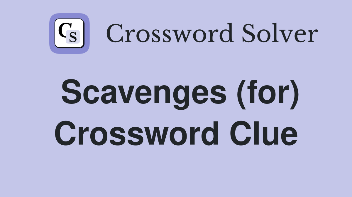 Scavenges (for) Crossword Clue