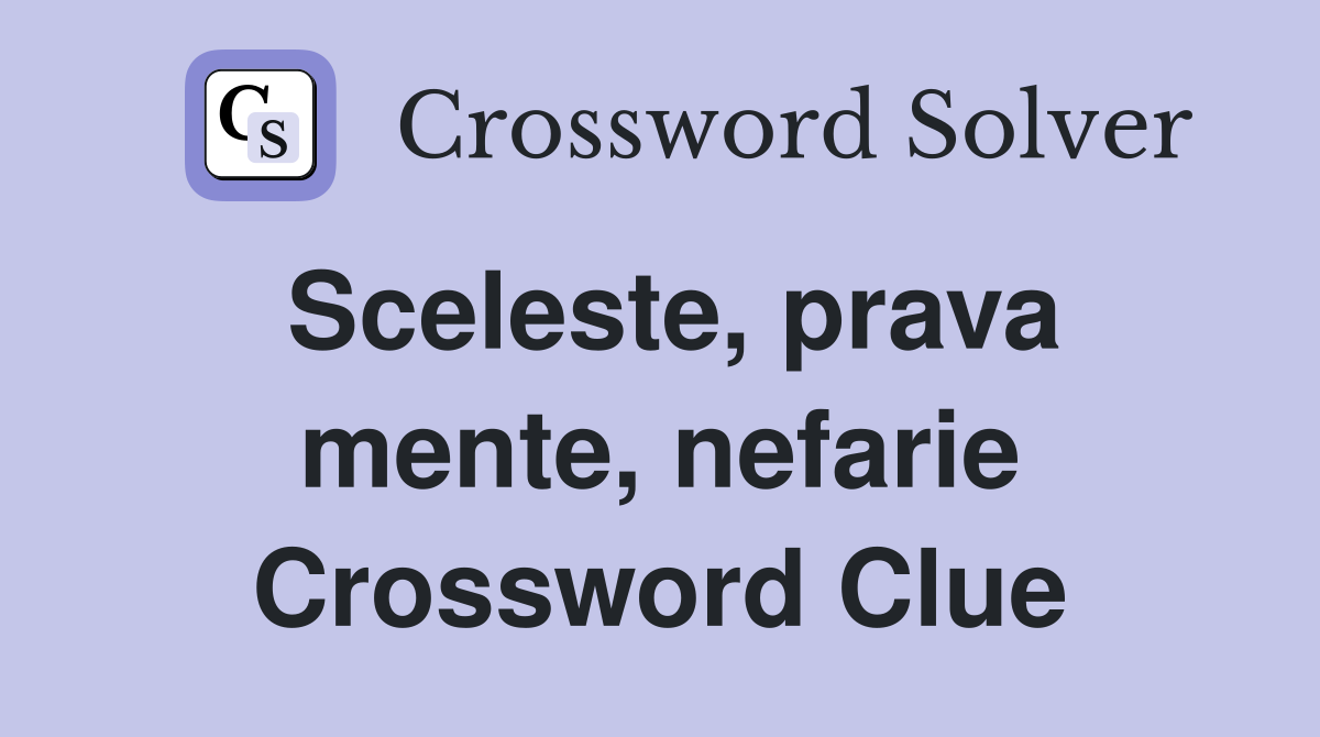 Sceleste, prava mente, nefarie Crossword Clue