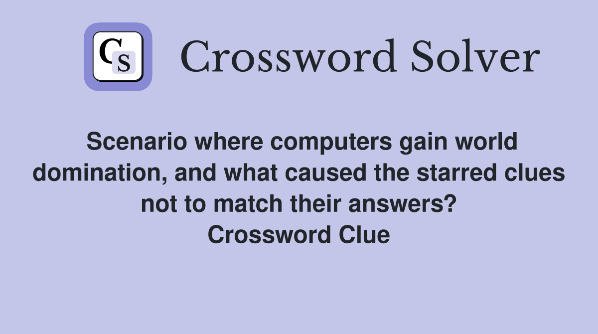Scenario where computers gain world domination, and what caused the starred clues not to match their answers? Crossword Clue