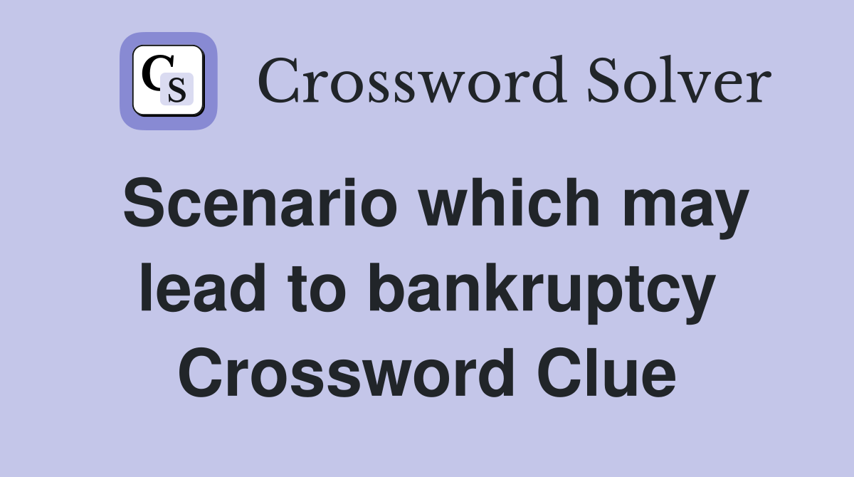 Scenario which may lead to bankruptcy Crossword Clue