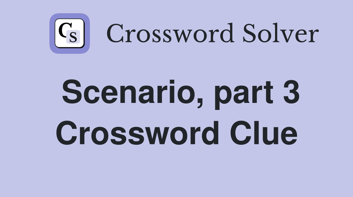 Scenario, part 3 Crossword Clue