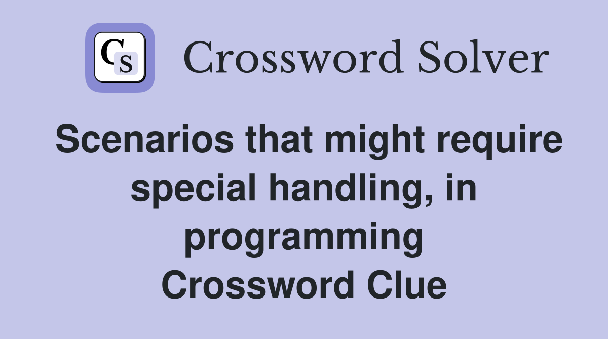 Scenarios that might require special handling, in programming Crossword Clue