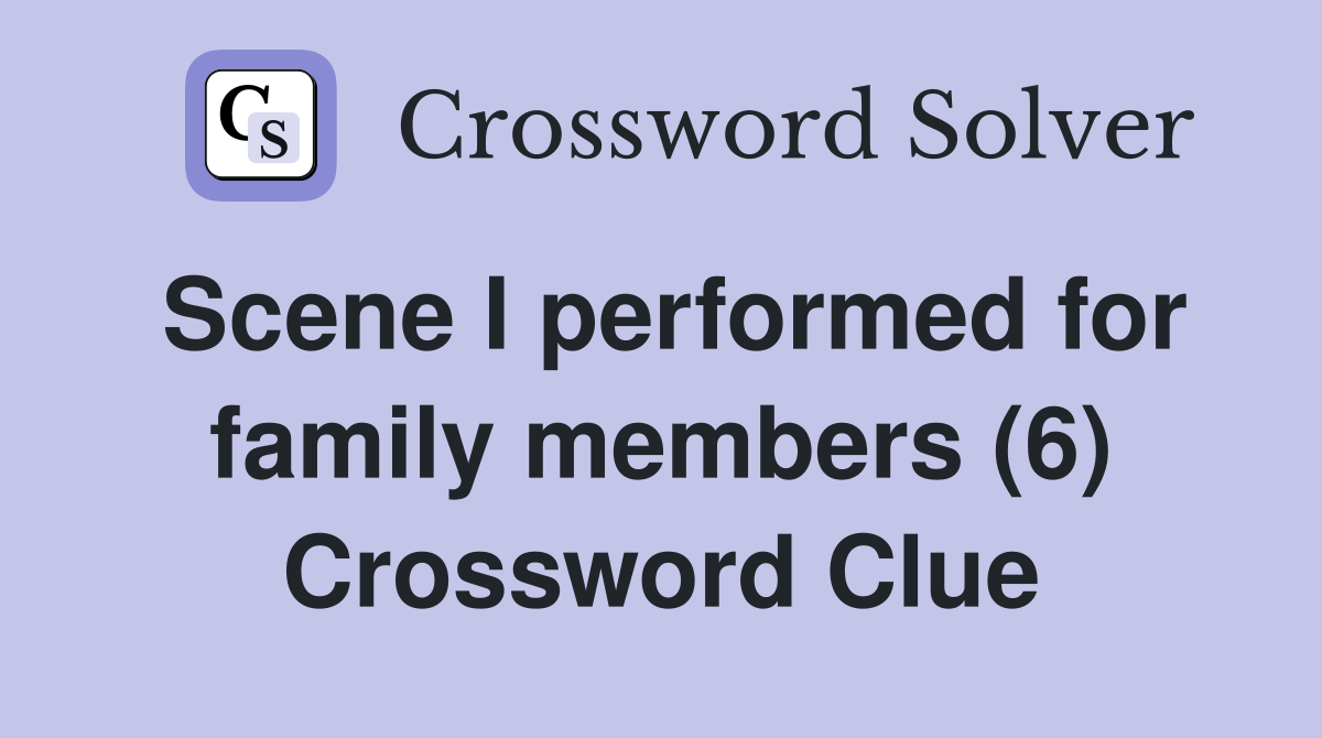 Scene I performed for family members (6) Crossword Clue