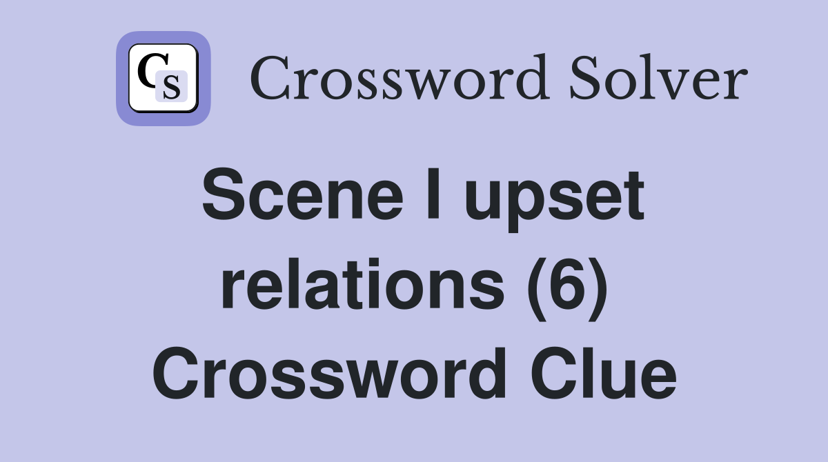 Scene I upset relations (6) Crossword Clue