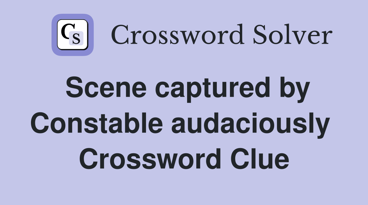Scene captured by Constable audaciously  Crossword Clue