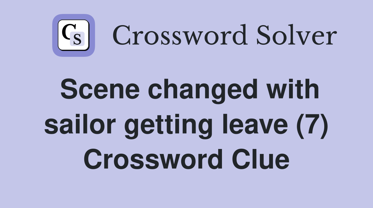 Scene changed with sailor getting leave (7) Crossword Clue